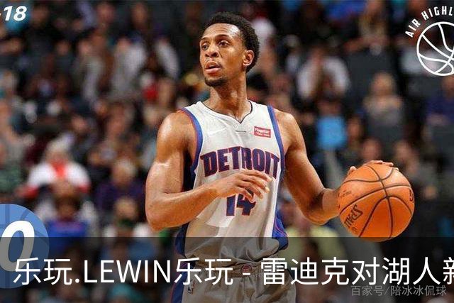乐玩.LEWIN乐玩 - 雷迪克对湖人新援充满期待，这位球员是否具有双向天赋？