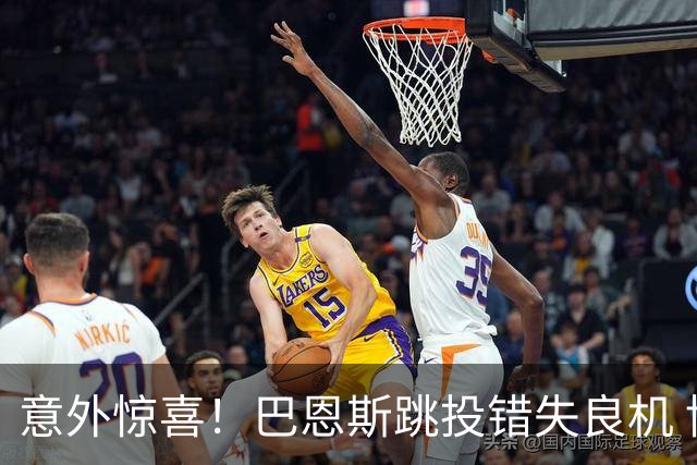 意外惊喜！巴恩斯跳投错失良机 博伊尔斯双手暴扣震撼全场