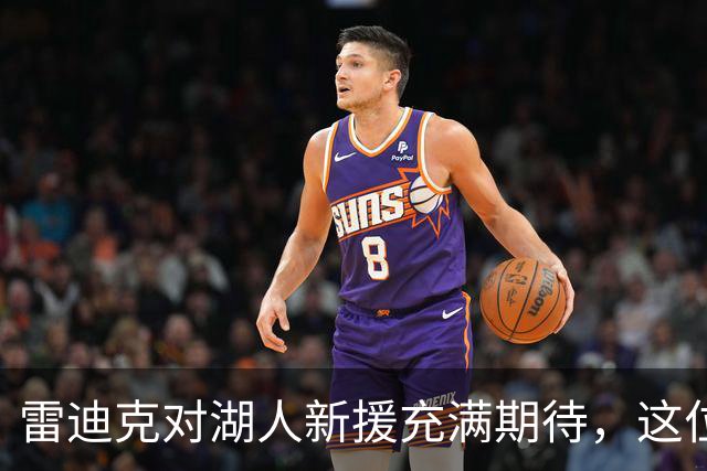 雷迪克对湖人新援充满期待，这位球员是否具有双向天赋？